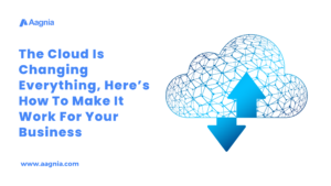 The Cloud Is Changing Everything, Here’s How To Make It Work For Your Business